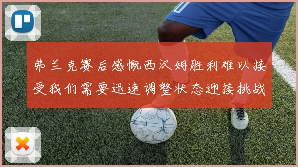 弗兰克赛后感慨西汉姆胜利难以接受我们需要迅速调整状态迎接挑战