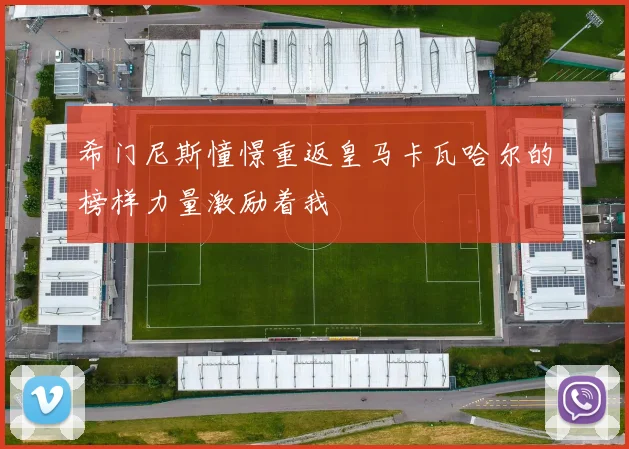 希门尼斯憧憬重返皇马卡瓦哈尔的榜样力量激励着我