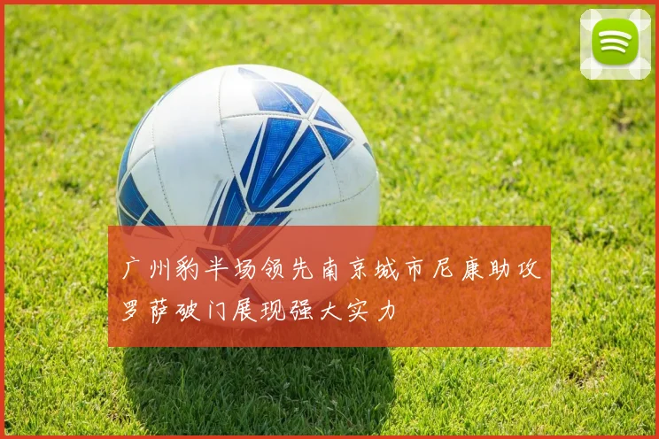 广州豹半场领先南京城市尼康助攻罗萨破门展现强大实力