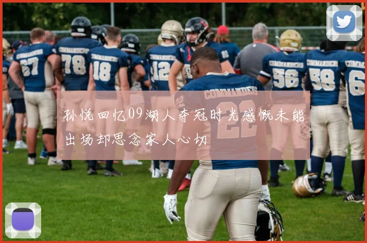 孙悦回忆09湖人夺冠时光感慨未能出场却思念家人心切