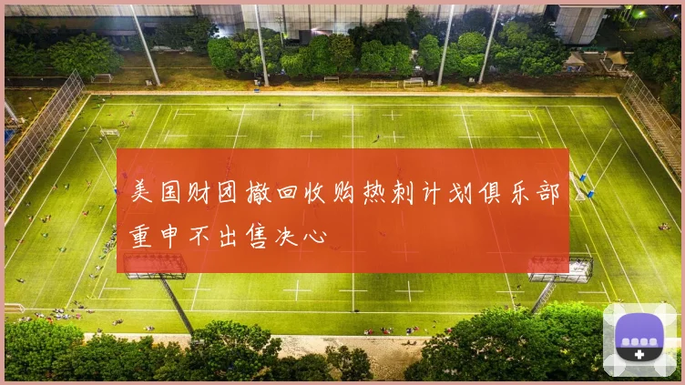 美国财团撤回收购热刺计划俱乐部重申不出售决心
