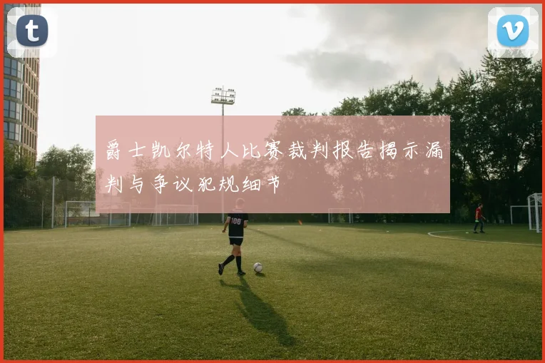 爵士凯尔特人比赛裁判报告揭示漏判与争议犯规细节