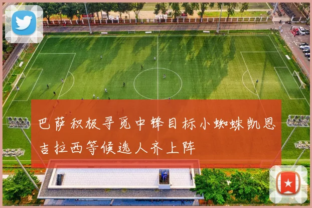 巴萨积极寻觅中锋目标小蜘蛛凯恩吉拉西等候选人齐上阵