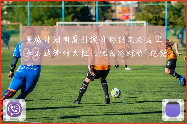 曼城计划明夏引援目标锁定右后卫和右边锋利夫拉门托或将标价1亿镑