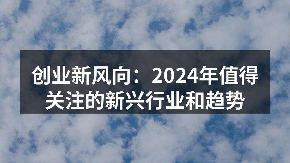 创业新风向：2024年值得关注的新兴行业