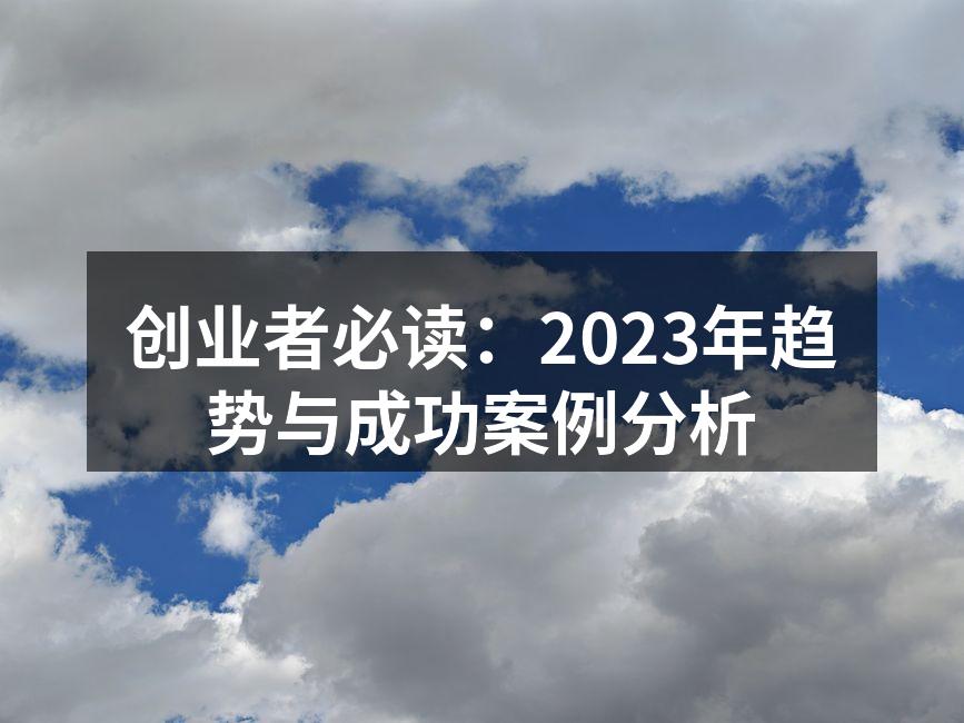 创业者必读：2023年趋势与成功案例分析